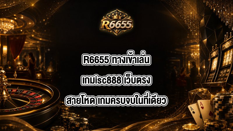 R6655 ทางเข้าเล่นเกมisc888